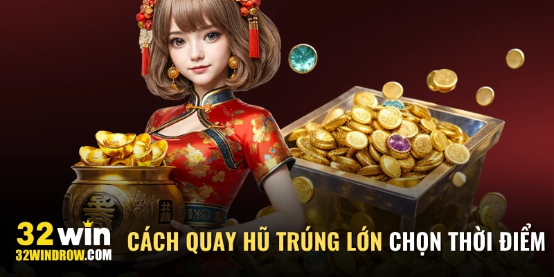 Cách quay hũ trúng lớn lựa chọn thời điểm vàng