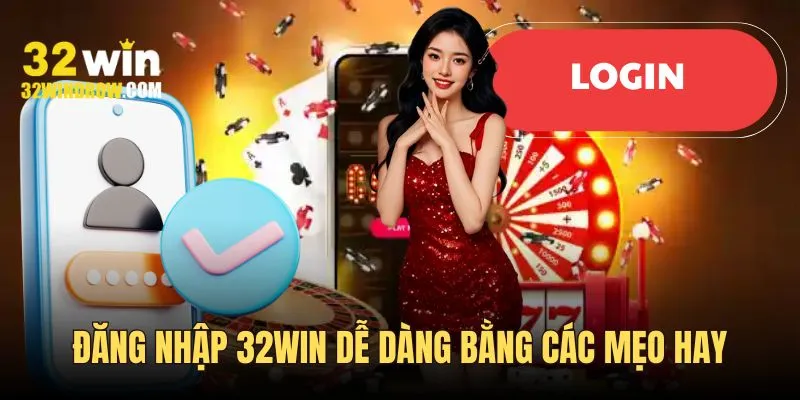 Đăng nhập 32Win dễ dàng bằng các mẹo hay