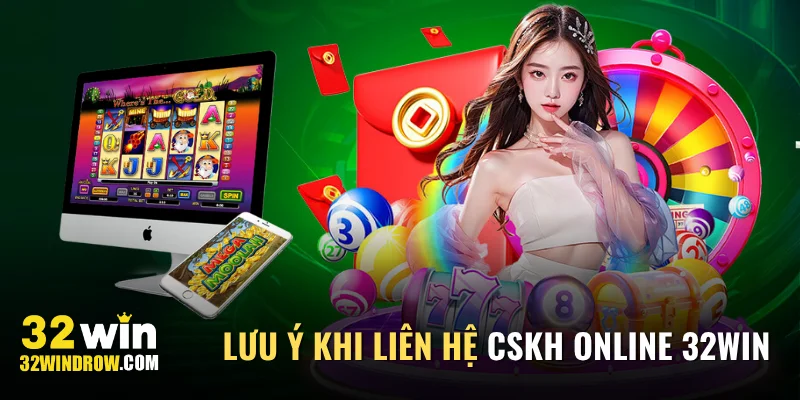 Điều cần lưu ý khi liên hệ CSKH online 32Win