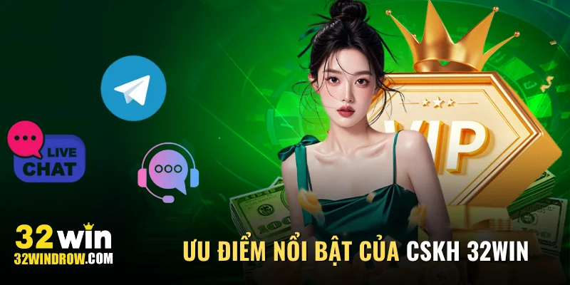 Giới thiệu ưu điểm nổi bật của CSKH 32Win