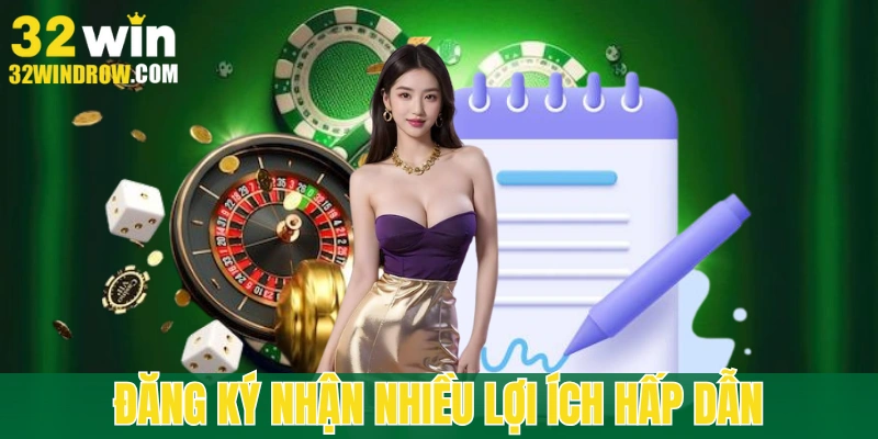 Nhiều lợi ích hấp dẫn khi bạn đăng ký 32win