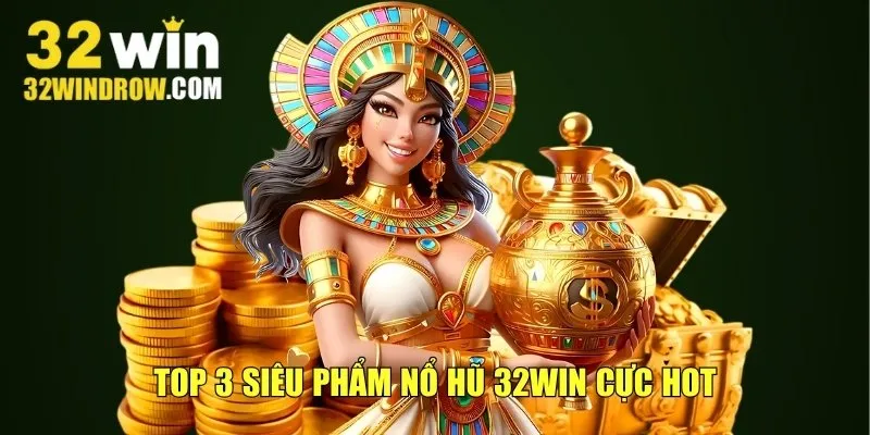 Top 3 siêu phẩm nổ hũ 32win cực hot